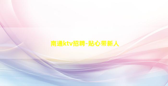 南通ktv招聘-贴心带新人